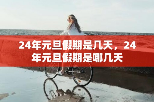 24年元旦假期是几天，24年元旦假期是哪几天