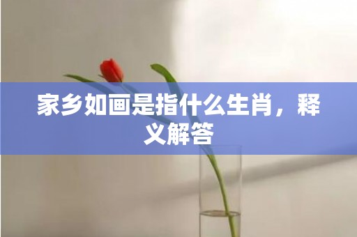 家乡如画是指什么生肖，释义解答