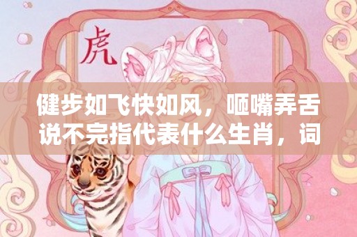 健步如飞快如风，咂嘴弄舌说不完指代表什么生肖，词语精选落实