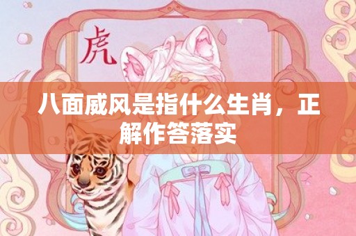 八面威风是指什么生肖，正解作答落实