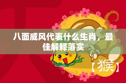 八面威风代表什么生肖，最佳解释落实