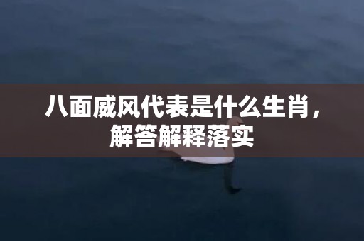 八面威风代表是什么生肖，解答解释落实