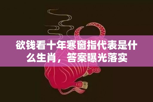 欲钱看十年寒窗指代表是什么生肖，答案曝光落实