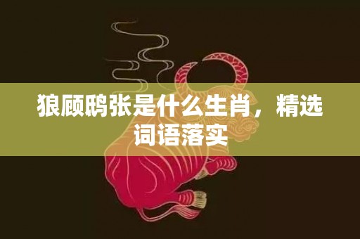 狼顾鸱张是什么生肖，精选词语落实