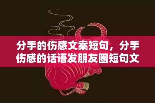 分手的伤感文案短句，分手伤感的话语发朋友圈短句文案