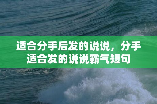 适合分手后发的说说，分手适合发的说说霸气短句