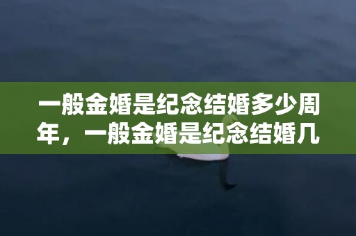 一般金婚是纪念结婚多少周年，一般金婚是纪念结婚几十周年