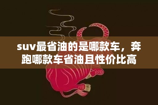 suv最省油的是哪款车，奔跑哪款车省油且性价比高