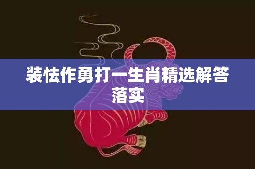 装怯作勇打一生肖精选解答落实