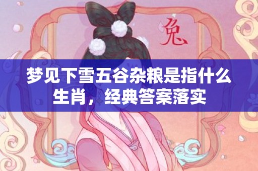 梦见下雪五谷杂粮是指什么生肖，经典答案落实