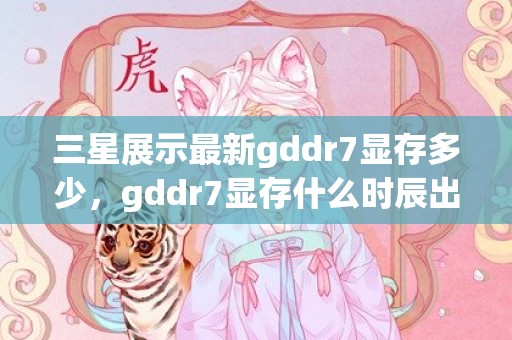 三星展示最新gddr7显存多少，gddr7显存什么时辰出