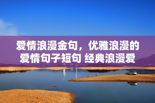 爱情浪漫金句，优雅浪漫的爱情句子短句 经典浪漫爱情语句