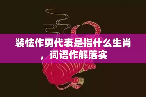 装怯作勇代表是指什么生肖，词语作解落实