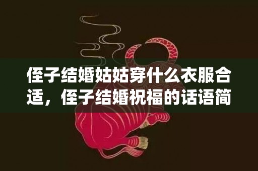 侄子结婚姑姑穿什么衣服合适，侄子结婚祝福的话语简短暖心短句(祝侄子结婚祝福语怎么说)