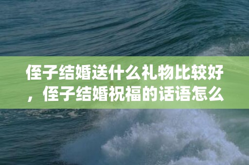 侄子结婚送什么礼物比较好，侄子结婚祝福的话语怎么说呢英语(送给自己侄女的祝福语)