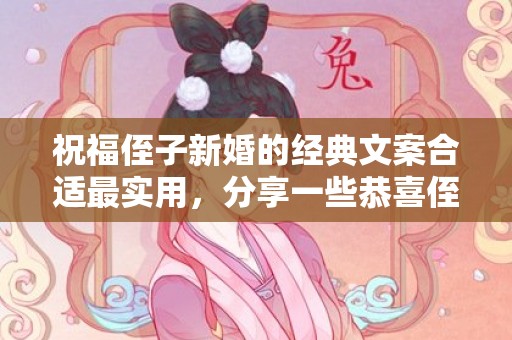 祝福侄子新婚的经典文案合适最实用，分享一些恭喜侄子结婚的句子