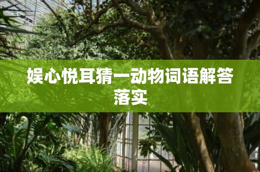 娱心悦耳猜一动物词语解答落实