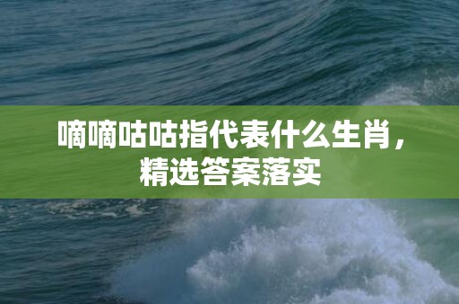 嘀嘀咕咕指代表什么生肖，精选答案落实