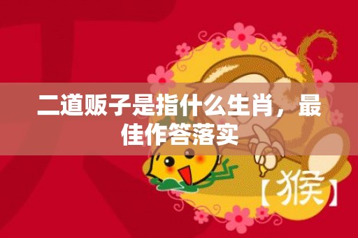 二道贩子是指什么生肖，最佳作答落实