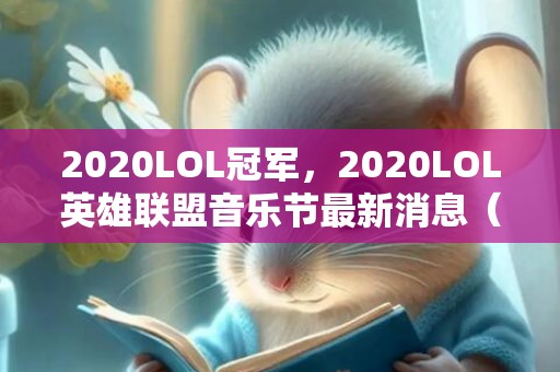 2020LOL冠军，2020LOL英雄联盟音乐节最新消息（持续更新）