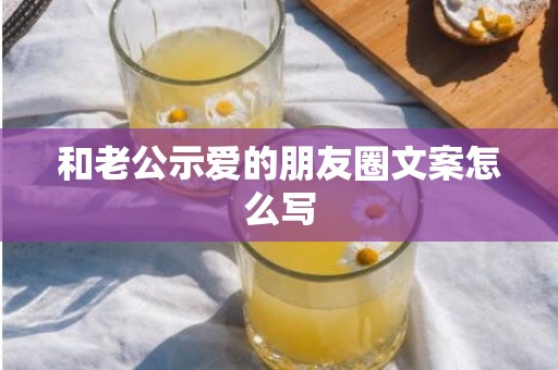 和老公示爱的朋友圈文案怎么写