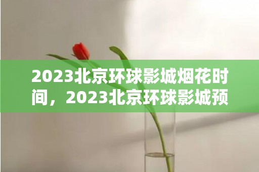 2023北京环球影城烟花时间，2023北京环球影城预约攻略最新