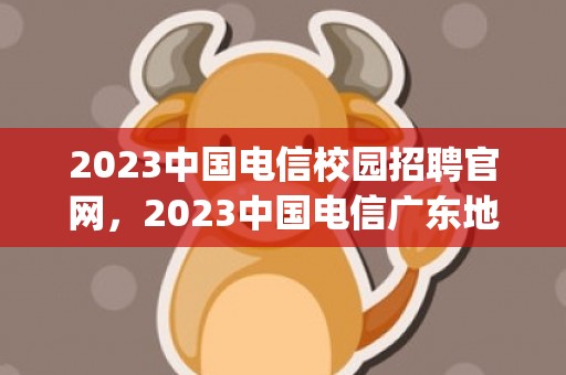 2023中国电信校园招聘官网，2023中国电信广东地区崩了是怎么回事(官方客服回应)