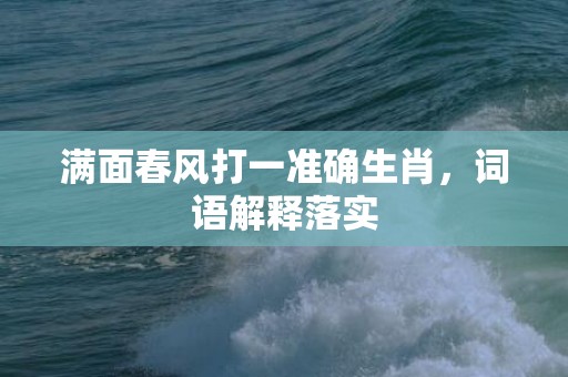 满面春风打一准确生肖，词语解释落实