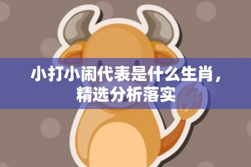 小打小闹代表是什么生肖，精选分析落实