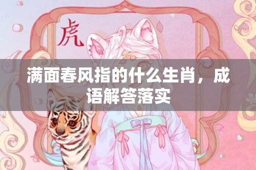 满面春风指的什么生肖，成语解答落实