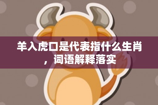 羊入虎口是代表指什么生肖，词语解释落实