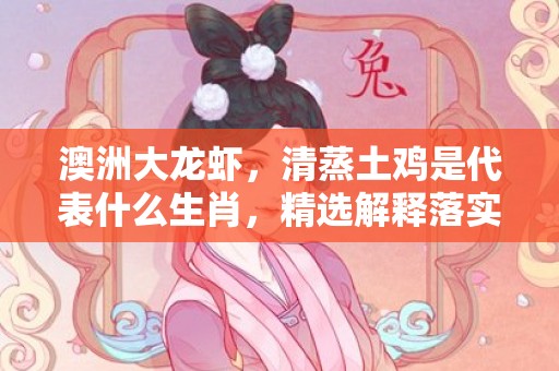 澳洲大龙虾，清蒸土鸡是代表什么生肖，精选解释落实