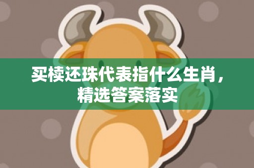 买椟还珠代表指什么生肖，精选答案落实