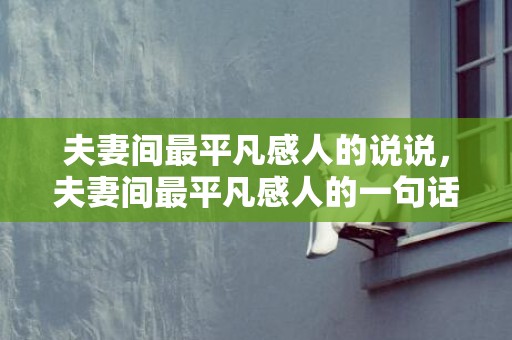 夫妻间最平凡感人的说说，夫妻间最平凡感人的一句话怎么说