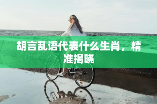 胡言乱语代表什么生肖，精准揭晓