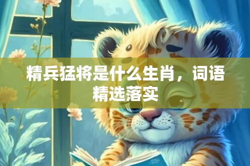 精兵猛将是什么生肖，词语精选落实