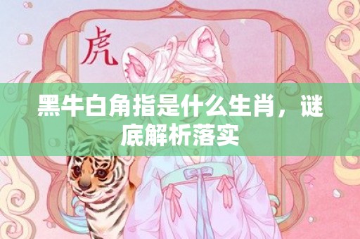 黑牛白角指是什么生肖，谜底解析落实