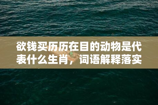 欲钱买历历在目的动物是代表什么生肖，词语解释落实