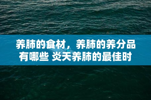 养肺的食材，养肺的养分品有哪些 炎天养肺的最佳时代