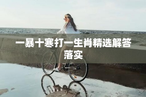 一暴十寒打一生肖精选解答落实