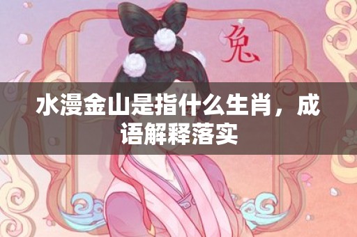 水漫金山是指什么生肖，成语解释落实