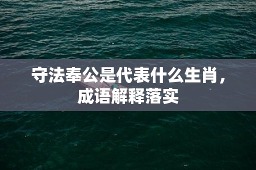 守法奉公是代表什么生肖，成语解释落实