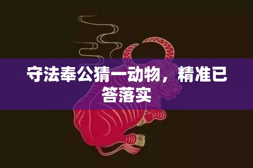 守法奉公猜一动物，精准已答落实