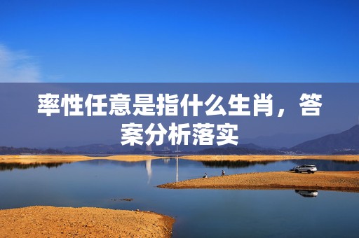 率性任意是指什么生肖，答案分析落实