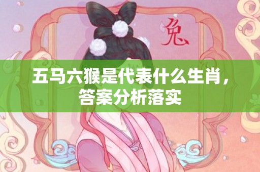 五马六猴是代表什么生肖，答案分析落实