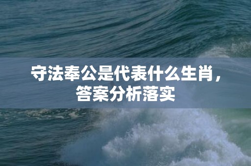 守法奉公是代表什么生肖，答案分析落实