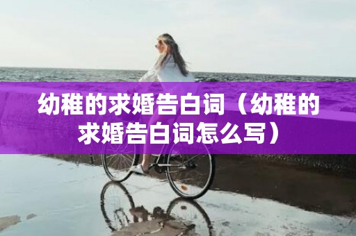 幼稚的求婚告白词（幼稚的求婚告白词怎么写）