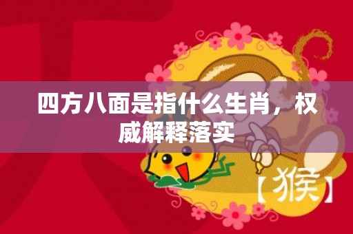 四方八面是指什么生肖，权威解释落实