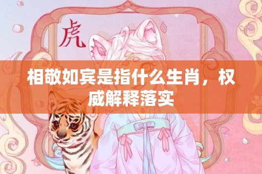 相敬如宾是指什么生肖，权威解释落实