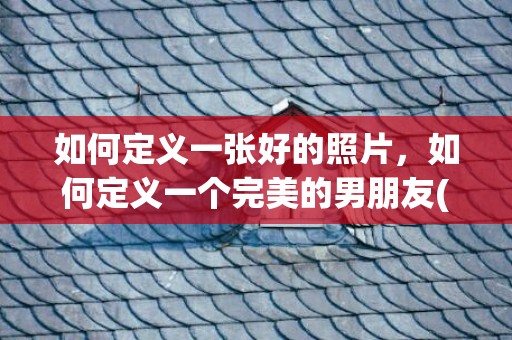 如何定义一张好的照片，如何定义一个完美的男朋友(不完美中的完美的定义)